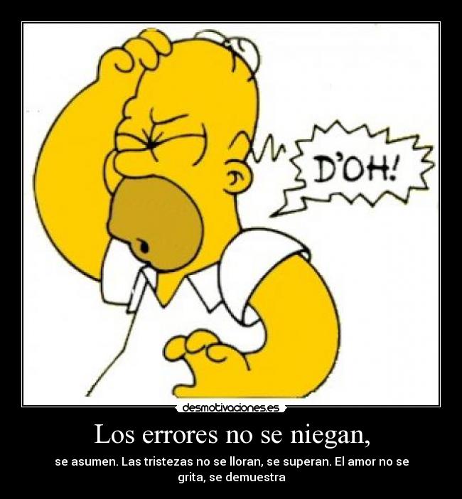 Los errores no se niegan, - se asumen. Las tristezas no se lloran, se superan. El amor no se grita, se demuestra