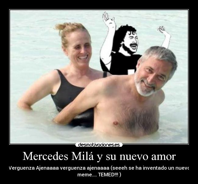 Mercedes Milá y su nuevo amor - Verguenza Ajenaaaa verguenza ajenaaaa (seeeh se ha inventado un nuevo
meme.... TEMED!!! )