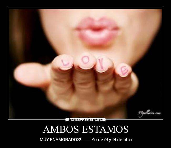 AMBOS ESTAMOS - MUY ENAMORADOS!..........Yo de él y él de otra