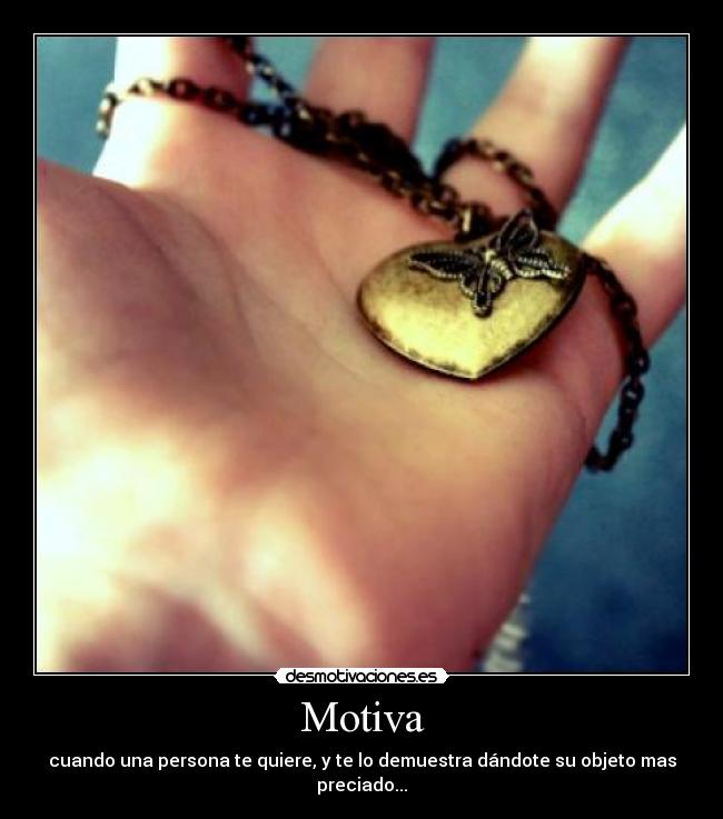 Motiva - cuando una persona te quiere, y te lo demuestra dándote su objeto mas preciado...