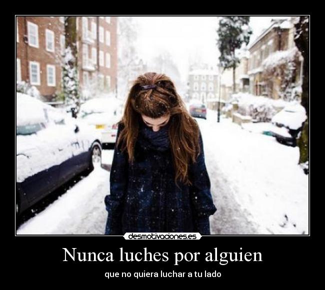 Nunca luches por alguien - que no quiera luchar a tu lado
