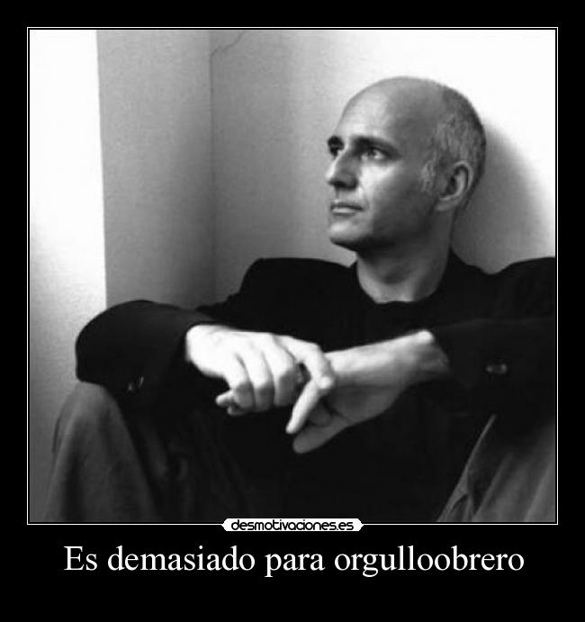 Es demasiado para orgulloobrero -