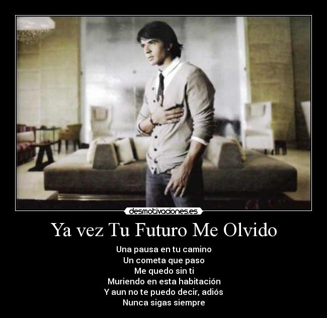Ya vez Tu Futuro Me Olvido - Una pausa en tu camino
Un cometa que paso
Me quedo sin ti
Muriendo en esta habitación
Y aun no te puedo decir, adiós
Nunca sigas siempre