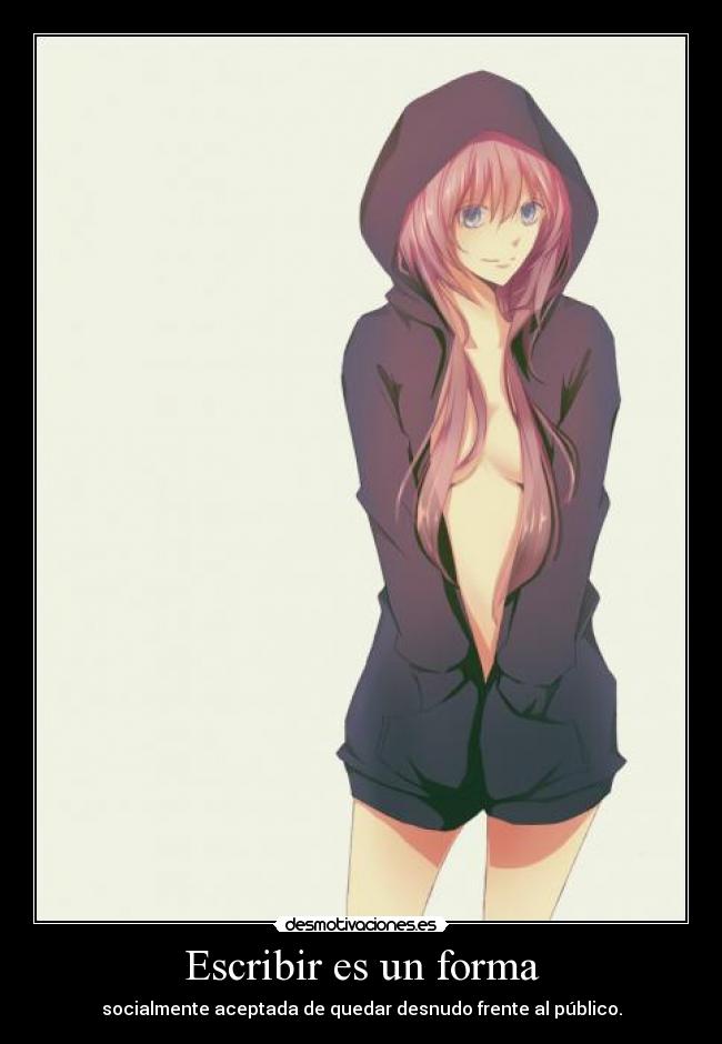 Escribir es un forma - socialmente aceptada de quedar desnudo frente al público.