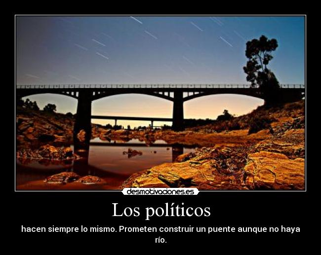 Los políticos - hacen siempre lo mismo. Prometen construir un puente aunque no haya río.