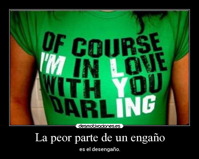 La peor parte de un engaño - es el desengaño.