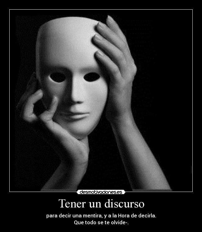 Tener un discurso - para decir una mentira, y a la Hora de decirla.
Que todo se te olvide-.