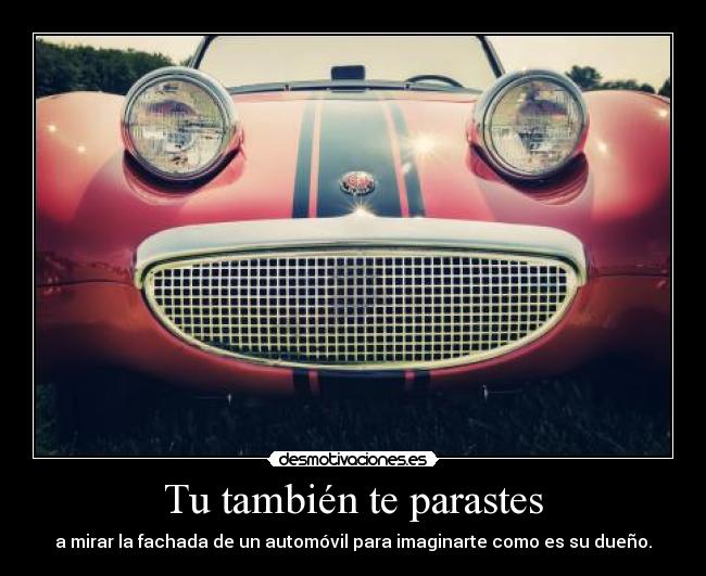 Tu también te parastes - a mirar la fachada de un automóvil para imaginarte como es su dueño.