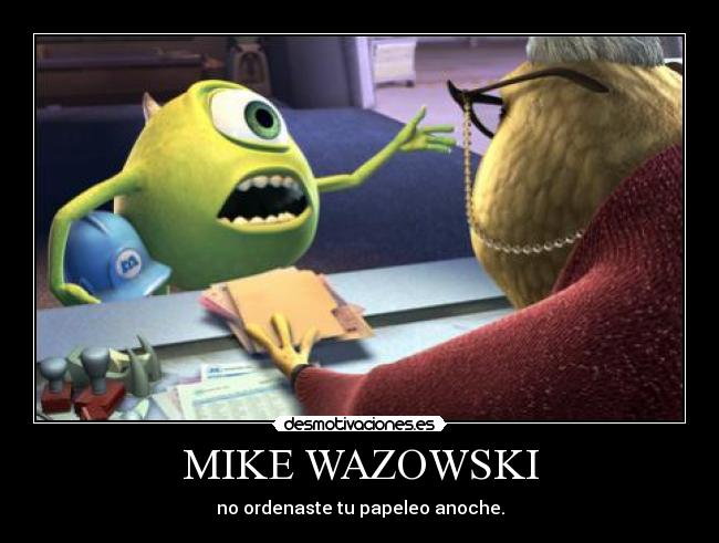 MIKE WAZOWSKI - no ordenaste tu papeleo anoche.