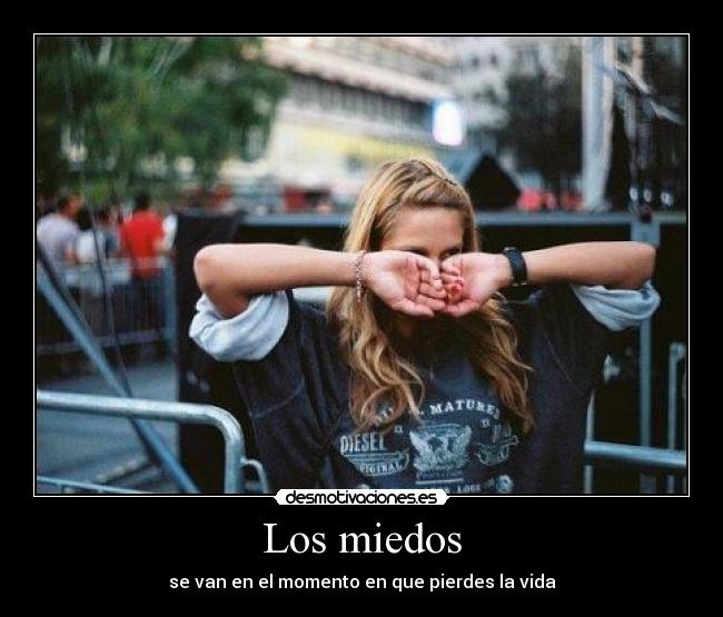 Los miedos - se van en el momento en que pierdes la vida
