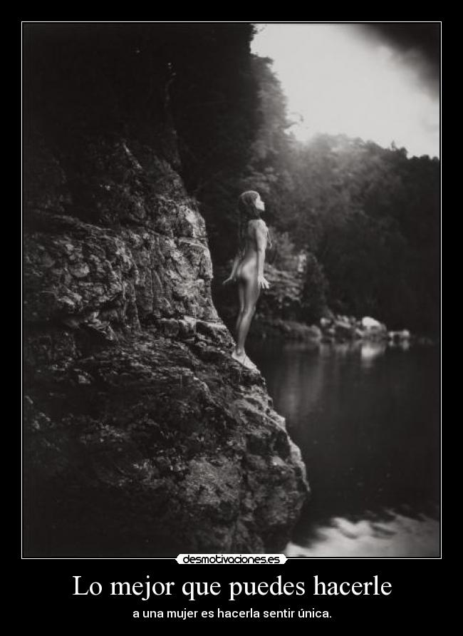 Lo mejor que puedes hacerle - a una mujer es hacerla sentir única.