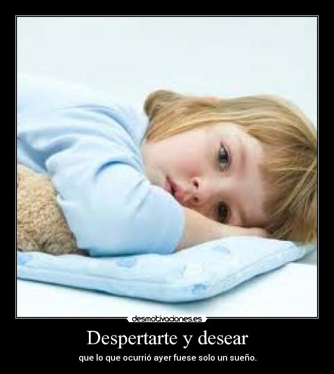 Despertarte y desear - que lo que ocurrió ayer fuese solo un sueño.