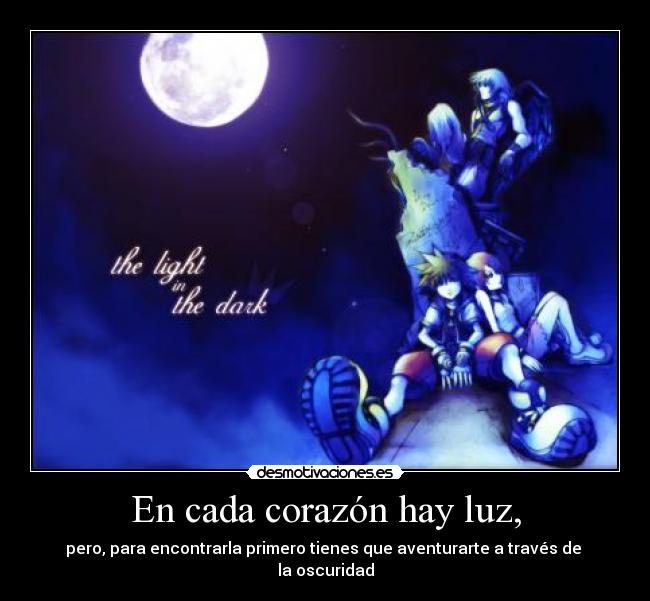 En cada corazón hay luz, - pero, para encontrarla primero tienes que aventurarte a través de
la oscuridad