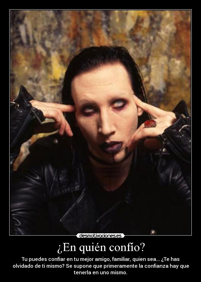 ¿En quién confío? - Tu puedes confiar en tu mejor amigo, familiar, quien sea... ¿Te has
olvidado de ti mismo? Se supone que primeramente la confianza hay que
tenerla en uno mismo.