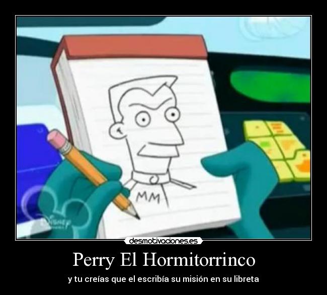 Perry El Hormitorrinco - y tu creías que el escribía su misión en su libreta