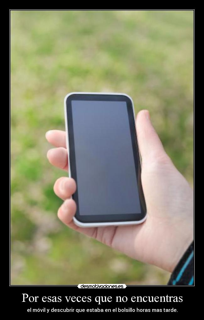 Por esas veces que no encuentras - el móvil y descubrir que estaba en el bolsillo horas mas tarde.