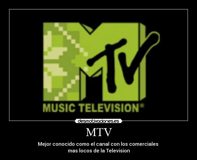 MTV - Mejor conocido como el canal con los comerciales
mas locos de la Television