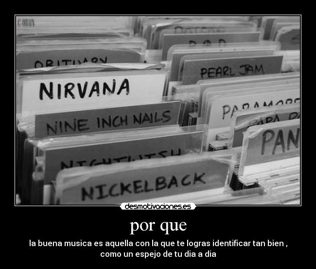 por que - la buena musica es aquella con la que te logras identificar tan bien ,
como un espejo de tu dia a dia