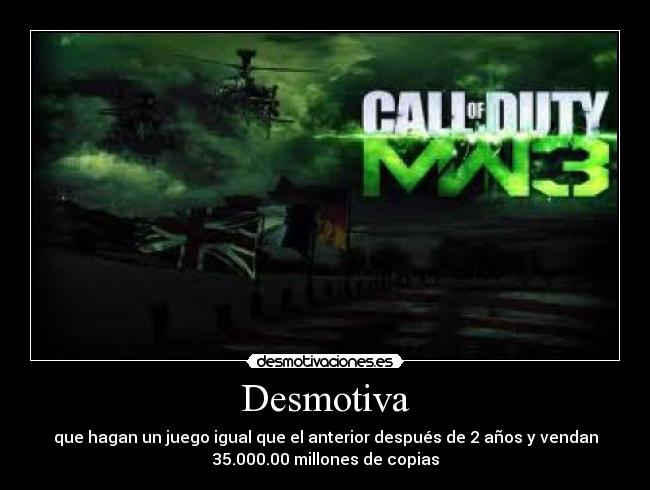Desmotiva - que hagan un juego igual que el anterior después de 2 años y vendan
35.000.00 millones de copias