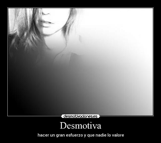 Desmotiva - hacer un gran esfuerzo y que nadie lo valore