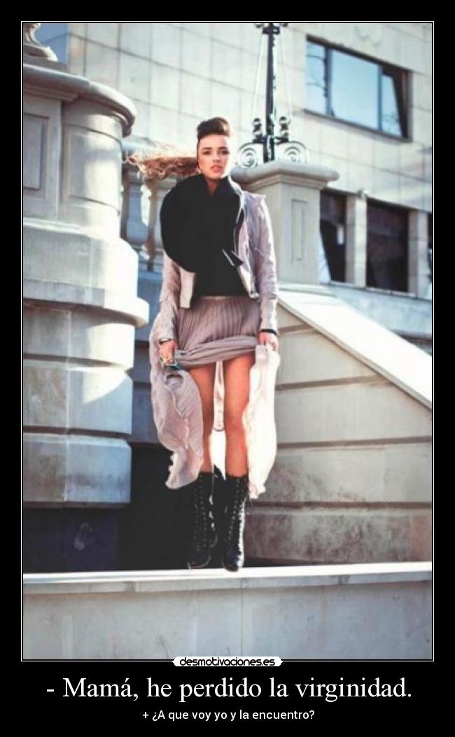 - Mamá, he perdido la virginidad. - + ¿A que voy yo y la encuentro?