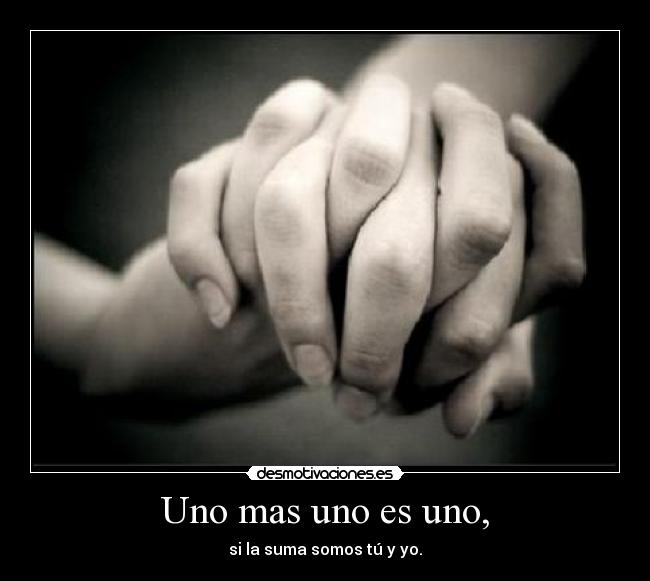 Uno mas uno es uno, - si la suma somos tú y yo.