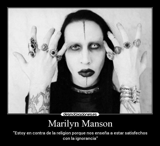 Marilyn Manson - Estoy en contra de la religion porque nos enseña a estar satisfechos
con la ignorancia