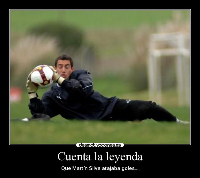 Cuenta la leyenda - Que Martín Silva atajaba goles....