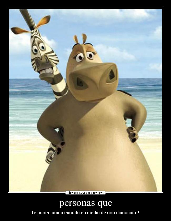personas que - te ponen como escudo en medio de una discusión..!