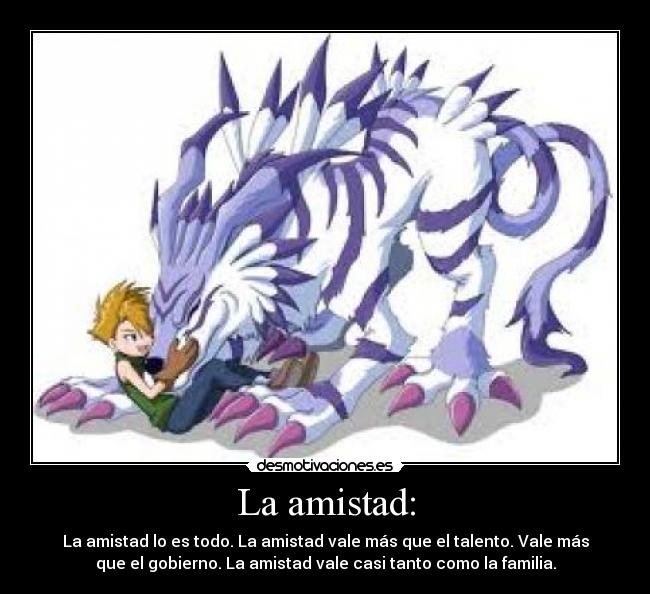 La amistad: - La amistad lo es todo. La amistad vale más que el talento. Vale más
que el gobierno. La amistad vale casi tanto como la familia.