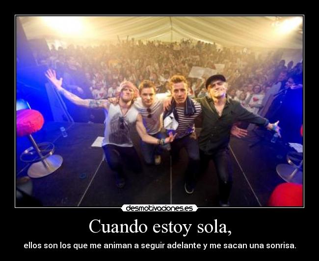 Cuando estoy sola, - ellos son los que me animan a seguir adelante y me sacan una sonrisa.