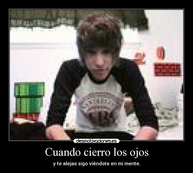 Cuando cierro los ojos - y te alejas sigo viéndote en mi mente.