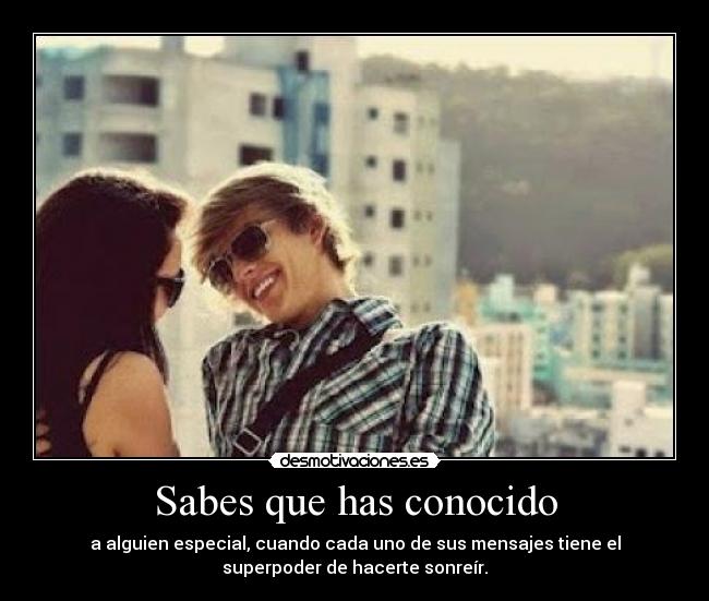 Sabes que has conocido - a alguien especial, cuando cada uno de sus mensajes tiene el
superpoder de hacerte sonreír.