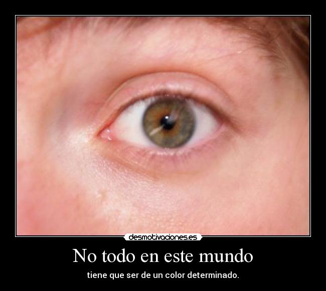 No todo en este mundo - tiene que ser de un color determinado.