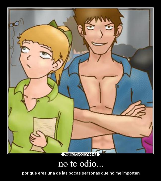 no te odio... - por que eres una de las pocas personas que no me importan