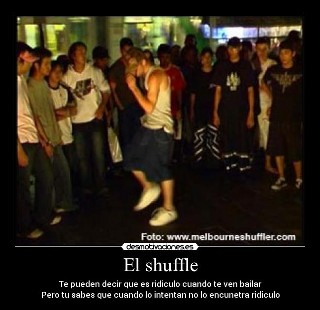El shuffle - Te pueden decir que es ridiculo cuando te ven bailar
Pero tu sabes que cuando lo intentan no lo encunetra ridiculo