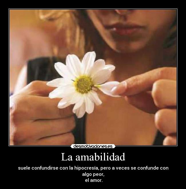 La amabilidad - suele confundirse con la hipocresía, pero a veces se confunde con algo peor,
el amor.