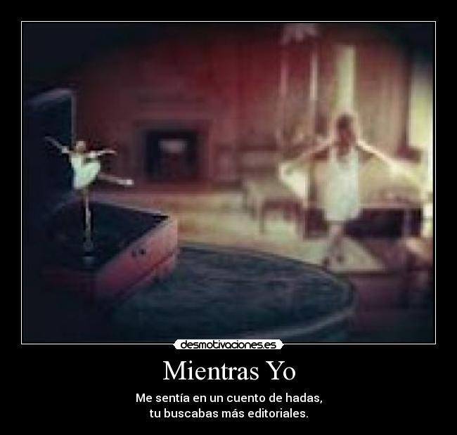Mientras Yo - Me sentía en un cuento de hadas,
tu buscabas más editoriales.