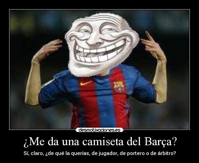 ¿Me da una camiseta del Barça? - Sí, claro, ¿de qué la querías, de jugador, de portero o de árbitro?