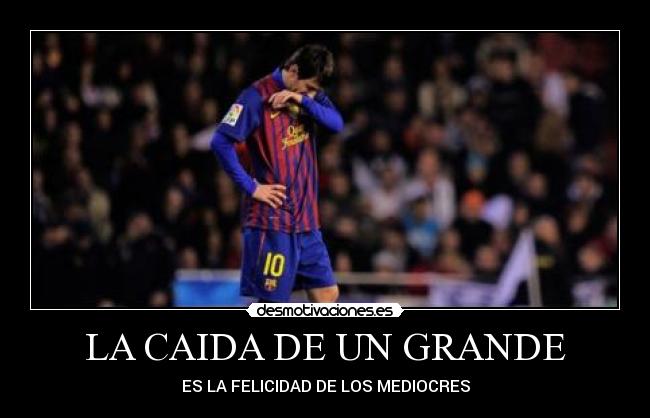 LA CAIDA DE UN GRANDE - ES LA FELICIDAD DE LOS MEDIOCRES