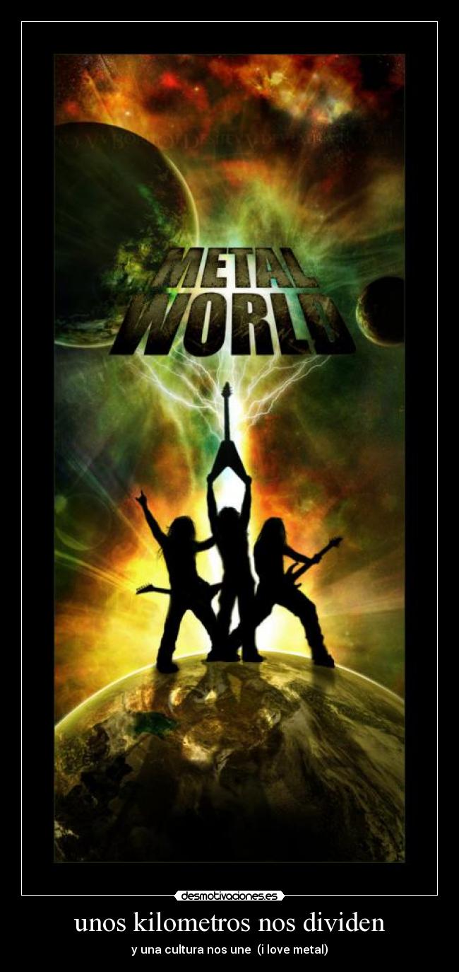 unos kilometros nos dividen - y una cultura nos une (i love metal)
