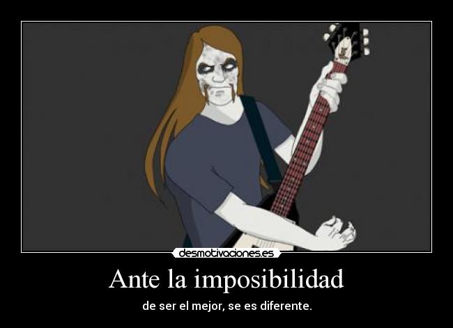 Ante la imposibilidad - de ser el mejor, se es diferente.