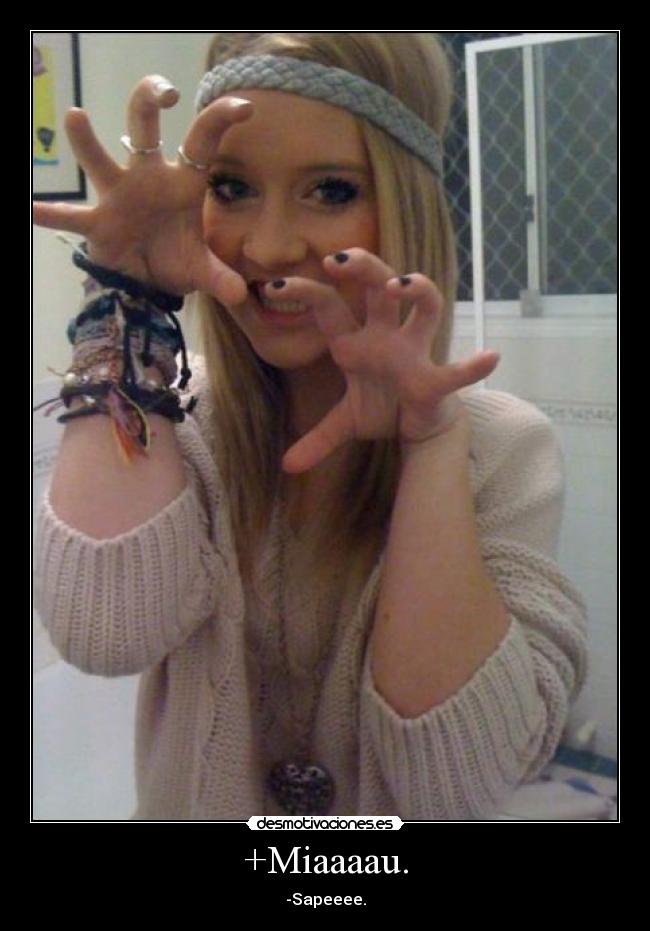 +Miaaaau. - -Sapeeee.