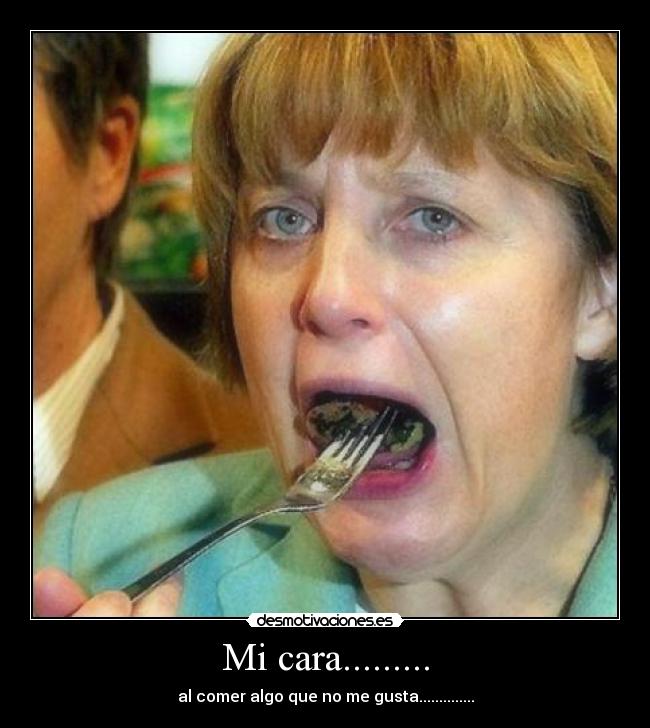 Mi cara......... - al comer algo que no me gusta..............