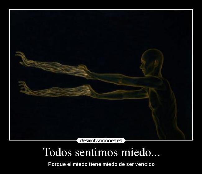 Todos sentimos miedo... - Porque el miedo tiene miedo de ser vencido