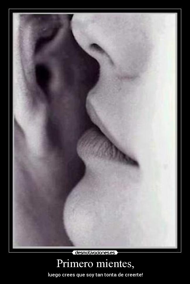 Primero mientes, - luego crees que soy tan tonta de creerte!