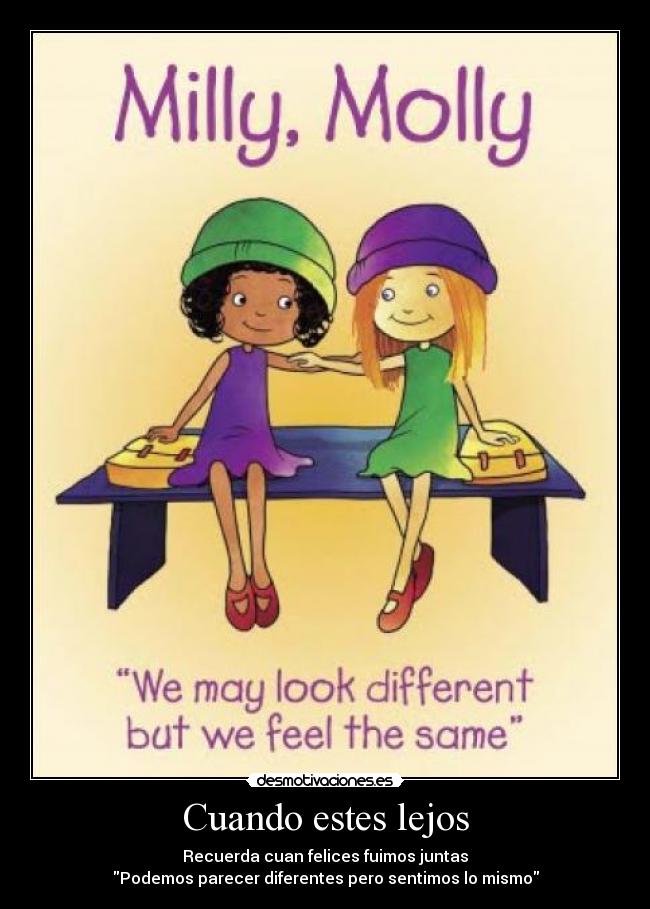 Cuando estes lejos - Recuerda cuan felices fuimos juntas
Podemos parecer diferentes pero sentimos lo mismo