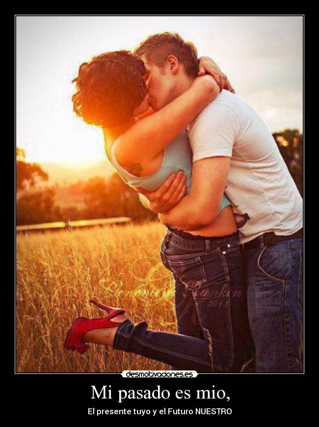Mi pasado es mio, - El presente tuyo y el Futuro NUESTRO