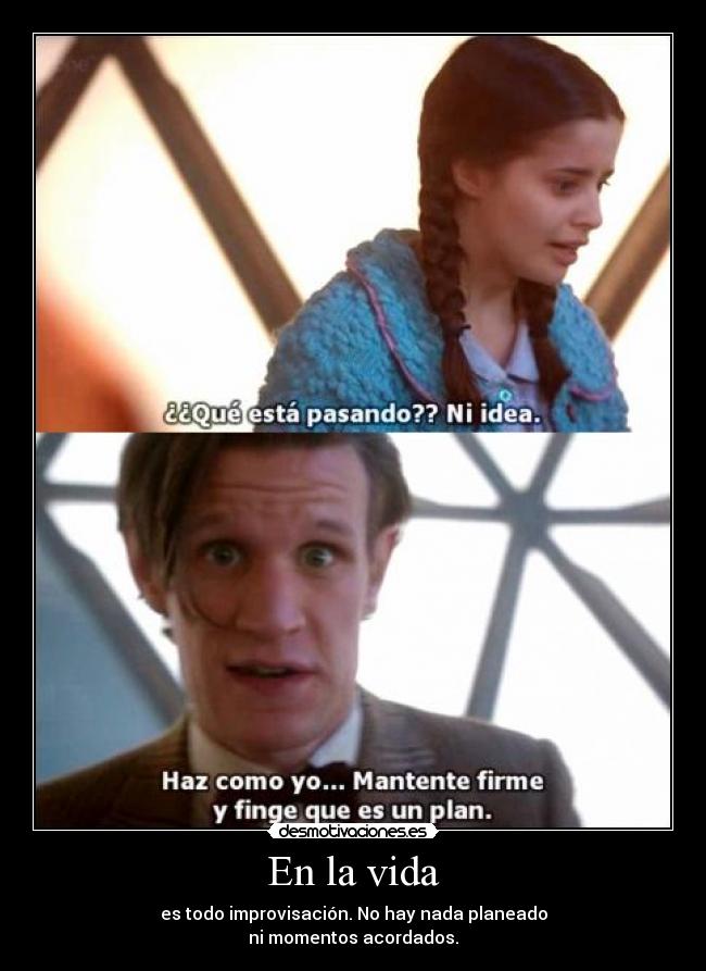 En la vida - es todo improvisación. No hay nada planeado
ni momentos acordados.