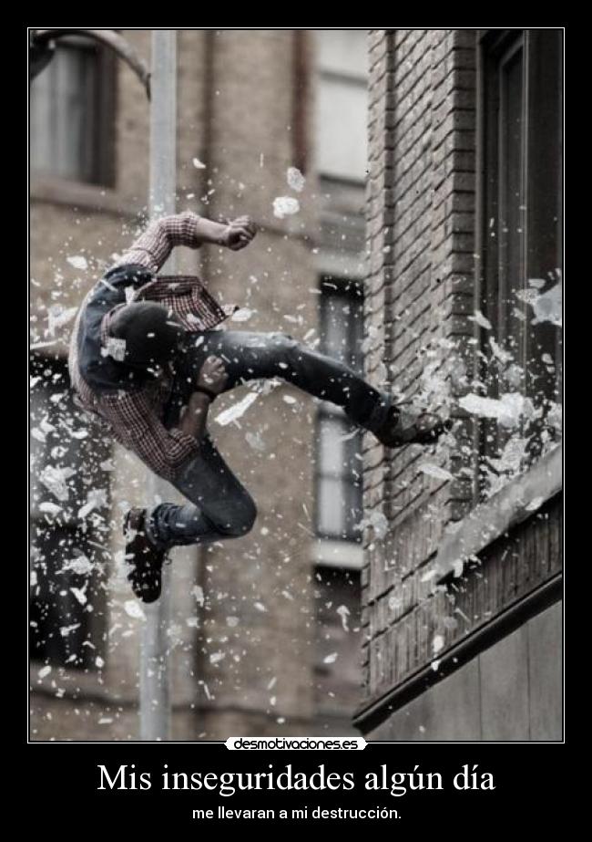 Mis inseguridades algún día - me llevaran a mi destrucción.